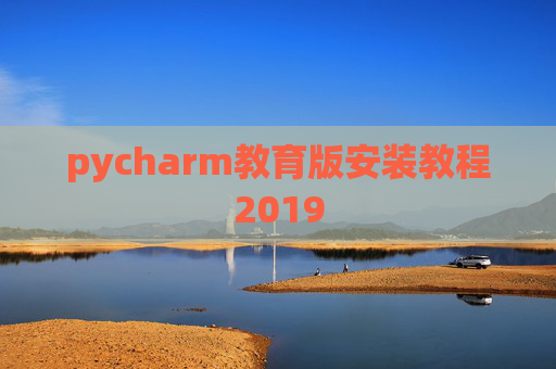 pycharm教育版安装教程2019 pycharm教育版安装教程2019